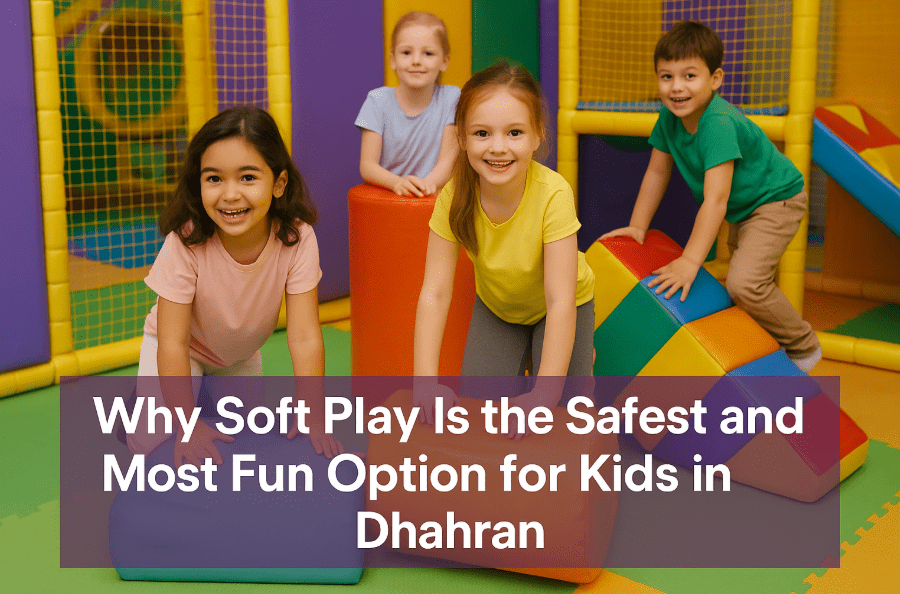 Why Soft Play Is the Safest and Most Fun Option for Kids in Dhahran
