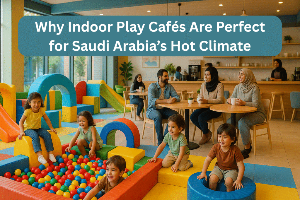 Why Indoor Play Cafés Are Perfect for Saudi Arabia’s Hot Climate
